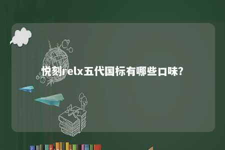 悦刻relx五代国标有哪些口味？ 